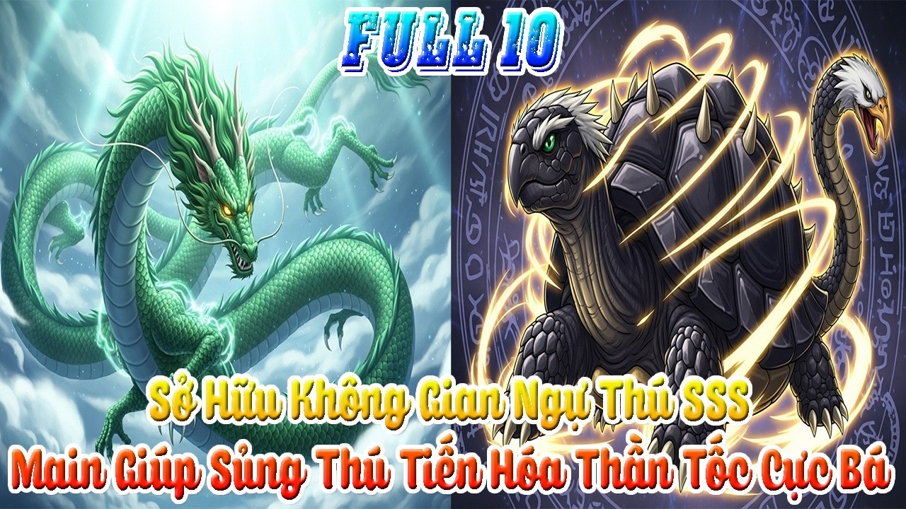 Thức Tỉnh Không Gian Ngự Thú Thần Cấp: Tăng Trưởng Thần Tốc, Thăng Hoa Tư Chất Sủng Thú. Full 10