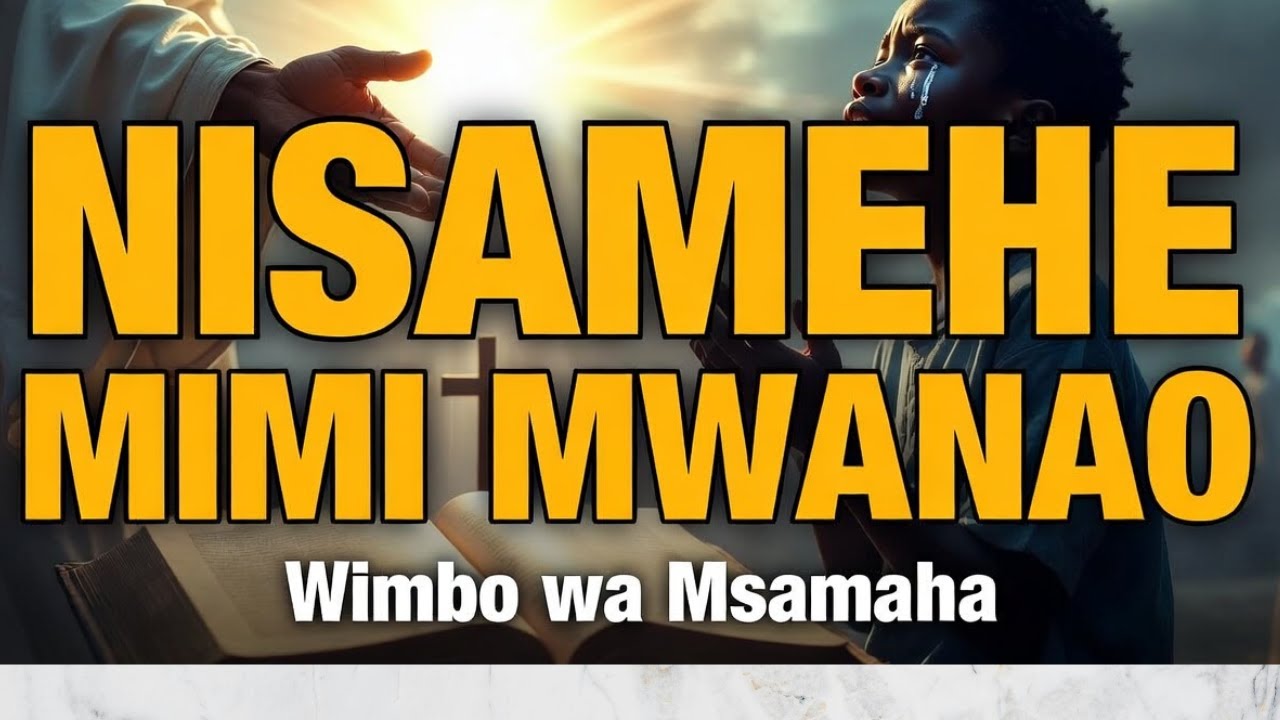 Nisamehe Mimi Mwanao: Wimbo Wa Msamaha