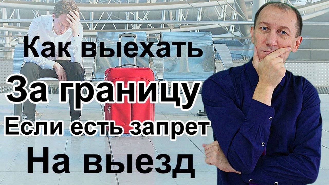Как выехать за границу в 2022 году, если есть запрет на выезд из России. Выезд за границу с долгами.