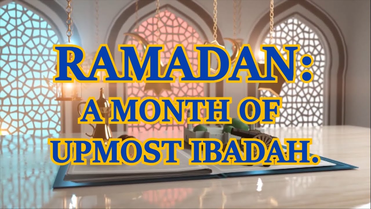 RAMADAN A MONTH OF UPMOST IBADAH (part 1)