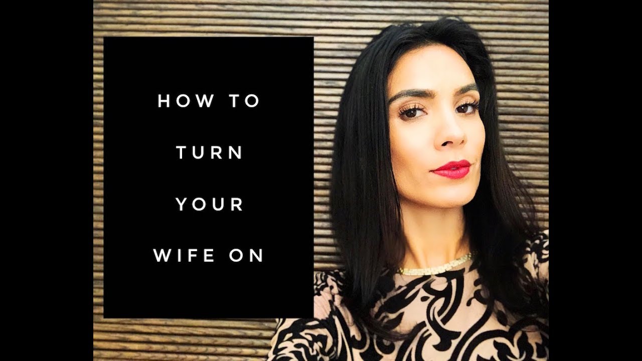 How To Turn Your Wife On
