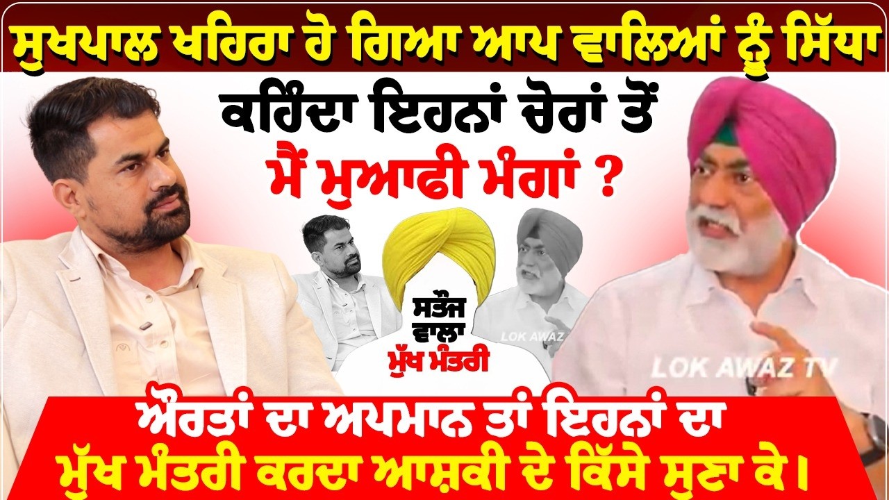 ਸੁਖਪਾਲ ਖਹਿਰਾ ਹੋ ਗਿਆ ਆਪ ਵਾਲਿਆਂ ਨੂੰ ਸਿੱਧਾ,  ਕਹਿੰਦਾ ਇਹਨਾਂ ਚੋਰਾਂ ਤੋਂ ਮੈਂ ਮੁਆਫੀ ਮੰਗਾਂ?