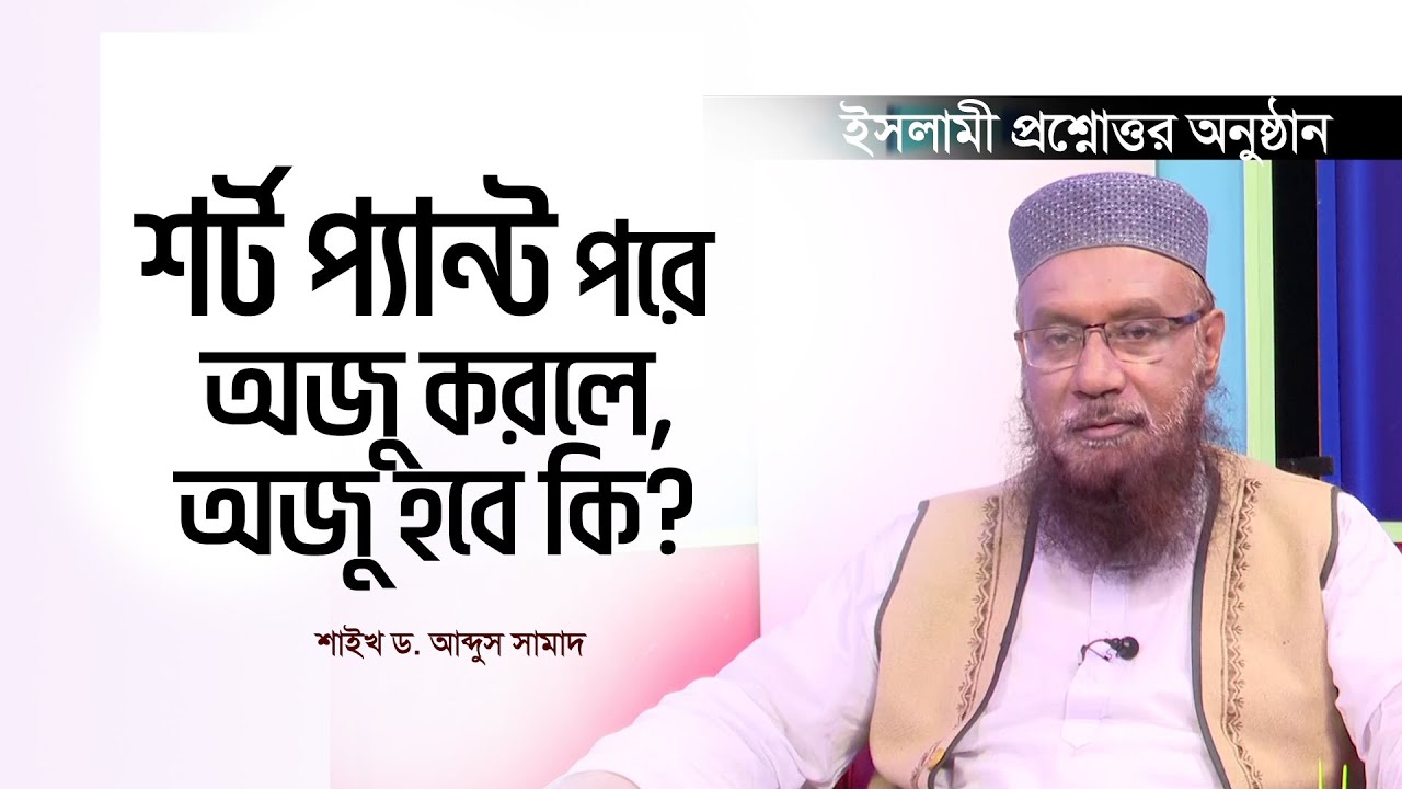 শর্ট প্যান্ট পরে অজু করলে অজু হবে কি? | শাইখ ড. আব্দুস সামাদ | ইসলামী প্রশ্ন ও উত্তর
