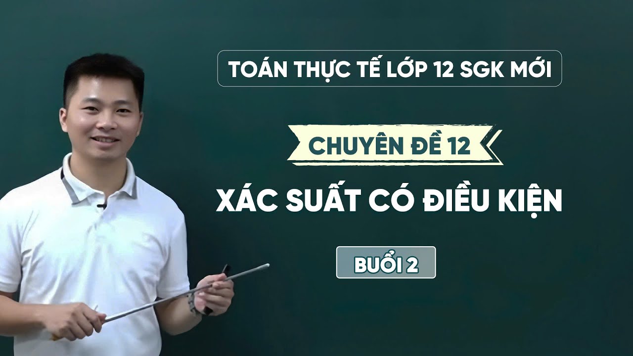 TOÁN THỰC TẾ: CHỦ ĐỀ 12- XÁC SUẤT CÓ ĐIỀU KIỆN (Buổi 2)