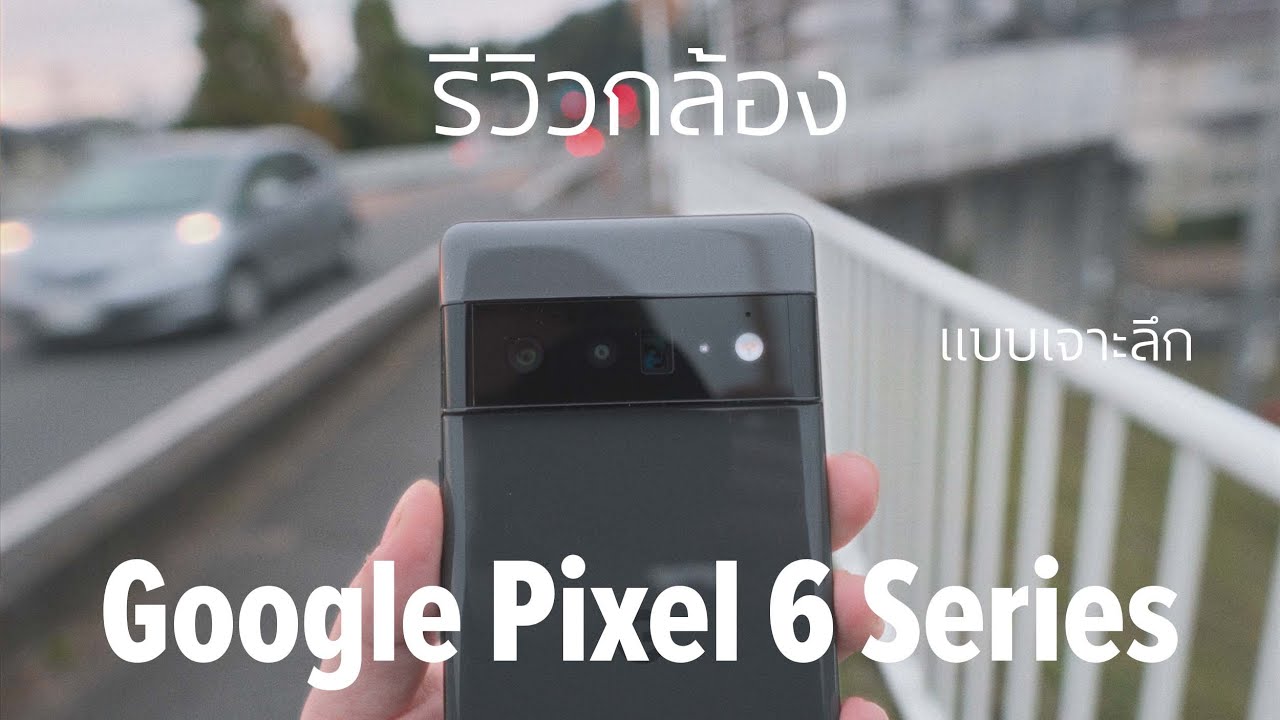 รีวิว Google Pixel 6 และ 6 Pro ในส่วนของกล้องถ่ายภาพแบบค่อนข้างลึก