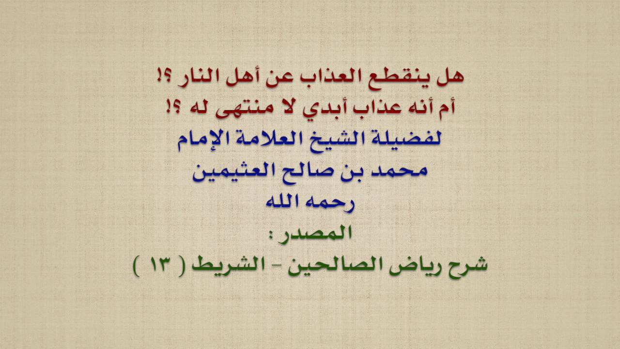 الشيخ ابن عثيمين : هل ينقطع العذاب عن أهل النار ؟! أم أنه عذاب أبدي لا منتهى له ؟!