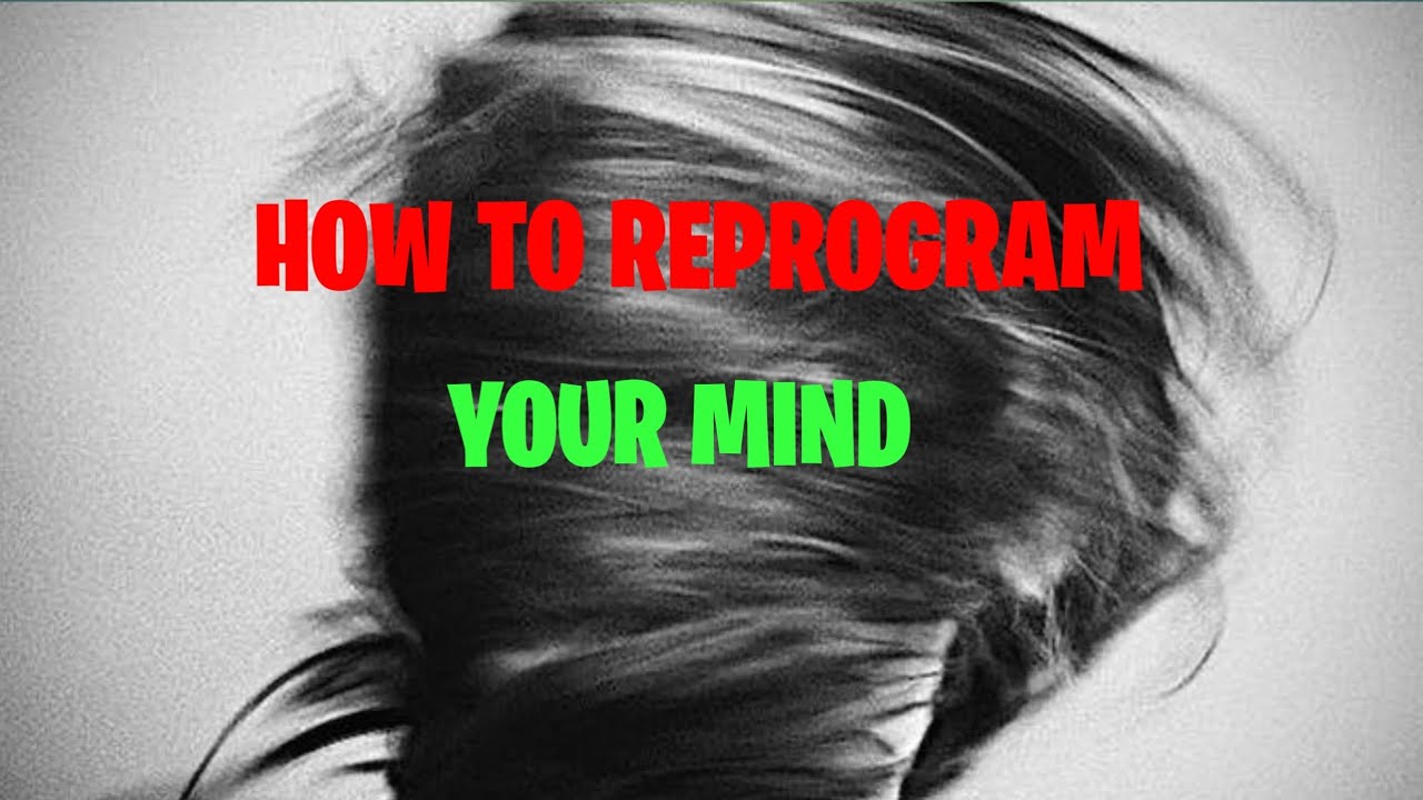HOW TO REPROGRAM YOUR MIND?