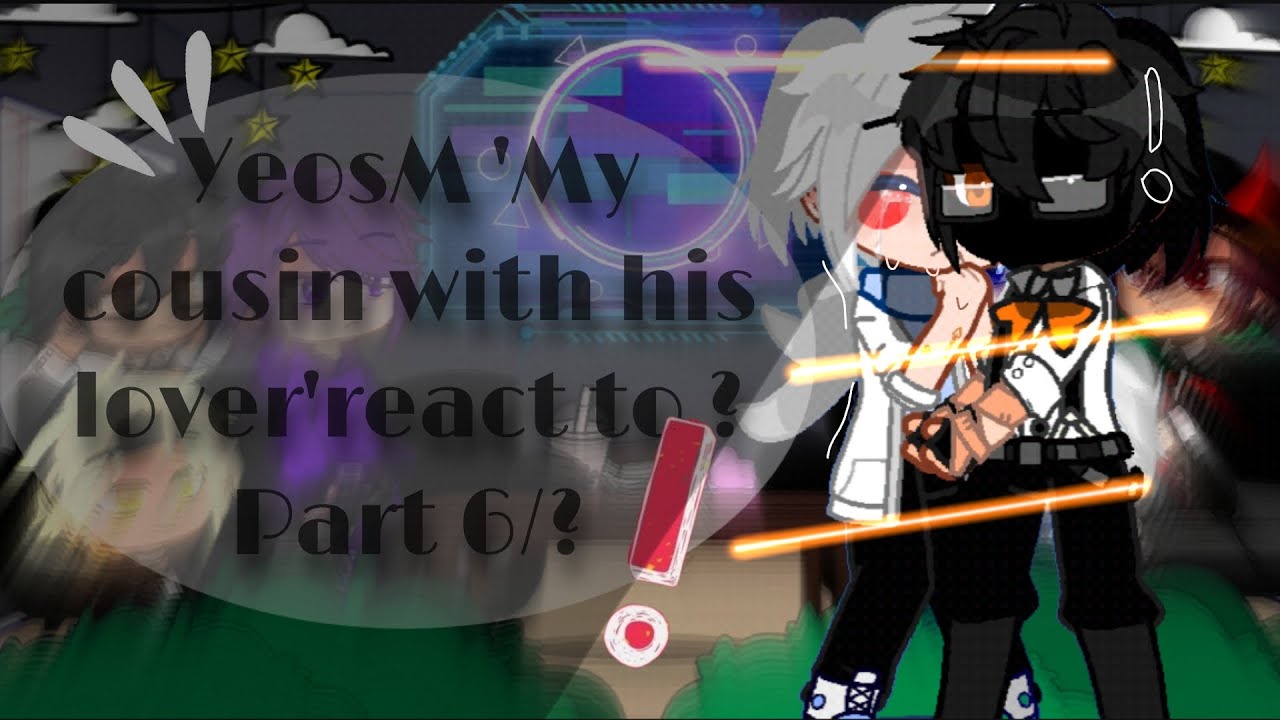 YeosM 'My cousin with his lover' react to ? | Part 6/? | Gacha club | Boylove