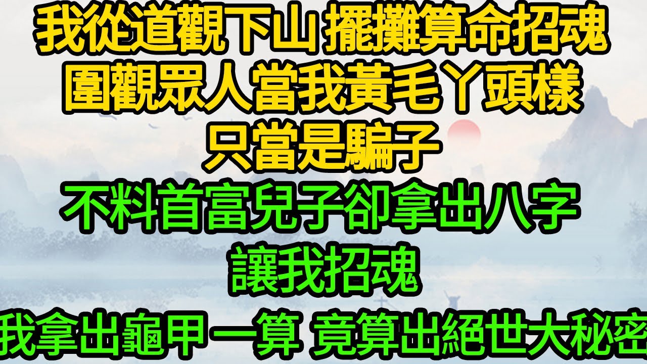 我從道觀下山 擺攤算命招魂，圍觀眾人當我黃毛丫頭樣 只當是騙子，不料首富兒子卻拿出八字 讓我招魂，我拿出龜甲一算 竟算出絕世大秘密