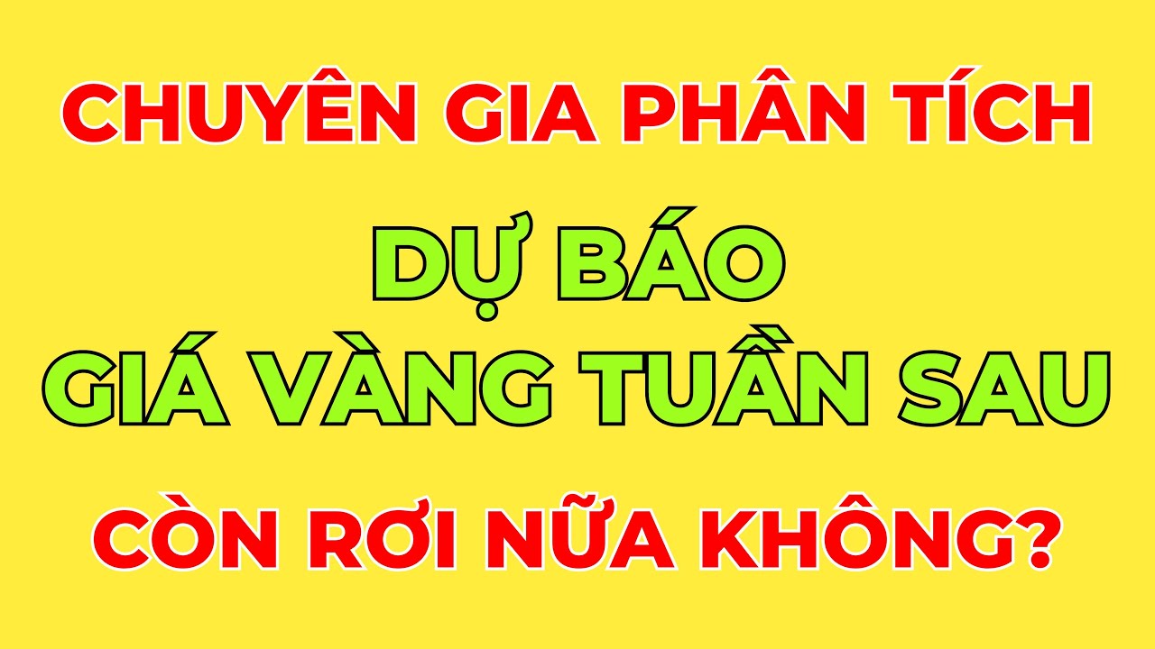 Chuyên GIa Phân Tích Và Dự Báo Diễn Biến Giá Vàng Tuần Sau - Liệu Còn Rơi Nữa Không?
