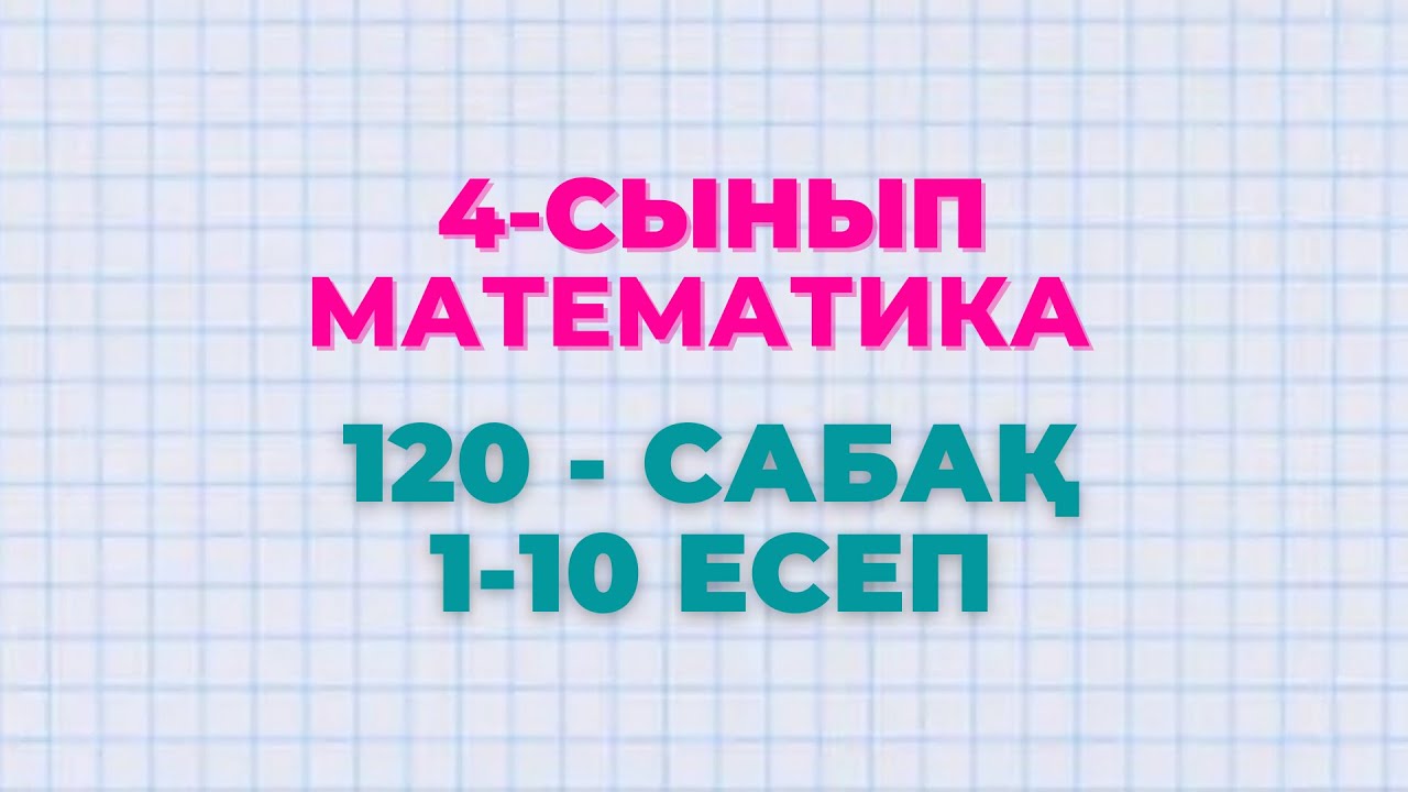 Математика 4-сынып 120-сабақ 1-10 есептер