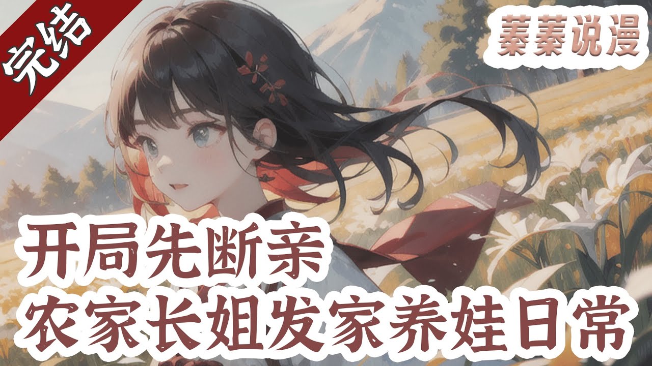 重磅完结💕《开局先断亲，农家长姐发家养娃日常》江宁从末世到了大历朝，原主父母双亡，大伯一家虎视耽耽，为了原主爹剩下的房田，竟谋害了原主。 江宁冷笑，且看她如何智斗极品亲戚！#小说 #蓁蓁说漫