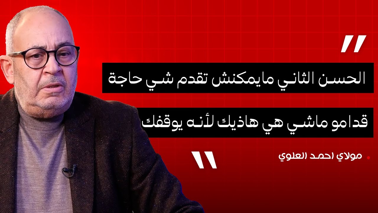 مولاي احمد العلوي : الحسن الثاني ...مايمكنش تقدم شي حاجة قدامو ماشي هي هاذيك لأنه يوقفك