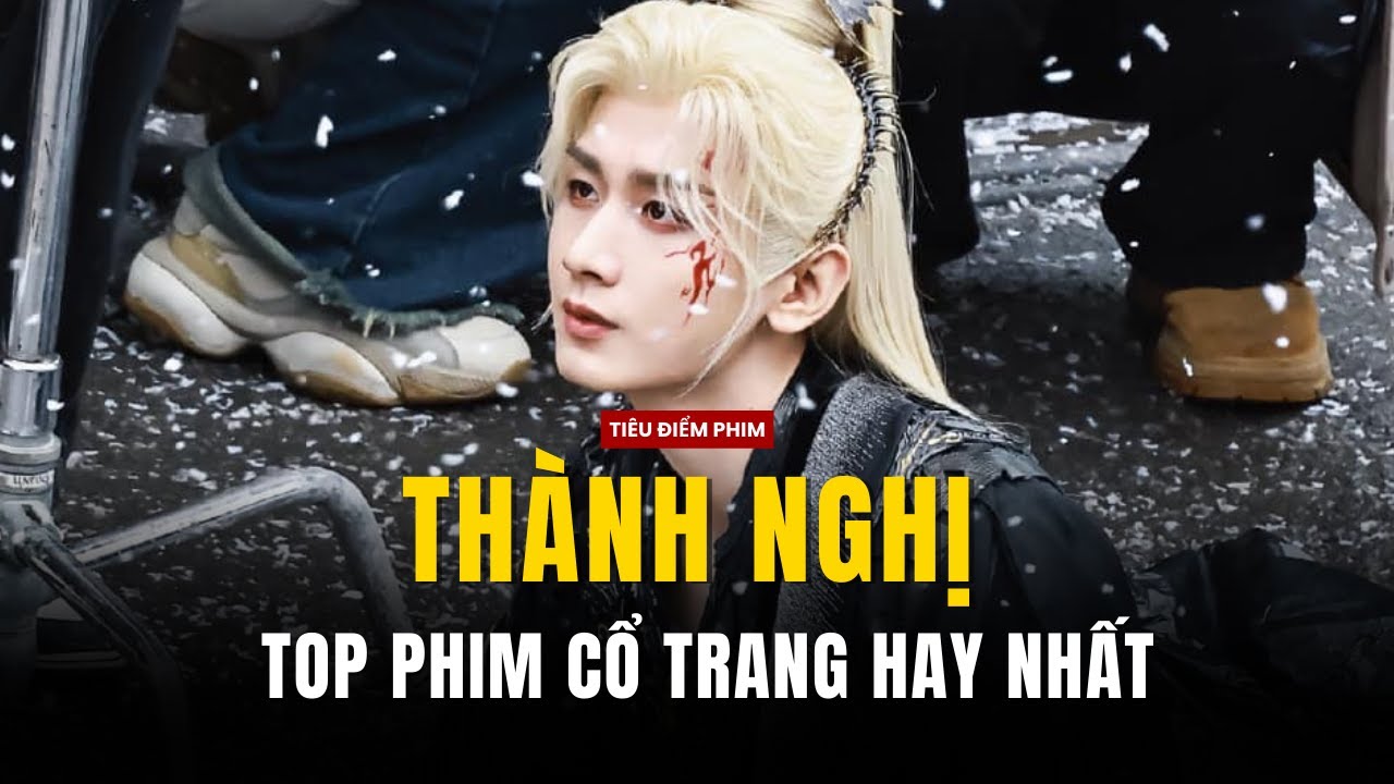 TOP PHIM CỔ TRANG HAY NHẤT CỦA THÀNH NGHỊ (tính đến 2024)