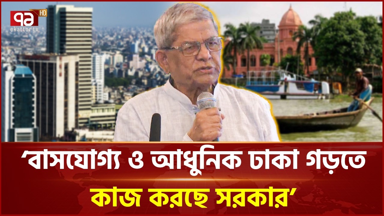 আধুনিক ঢাকা গঠনে নগরবাসীর সহযোগিতা চাইলেন স্থানীয় সরকারমন্ত্রী | Mirza Fakhrul Islam | Ekattor TV