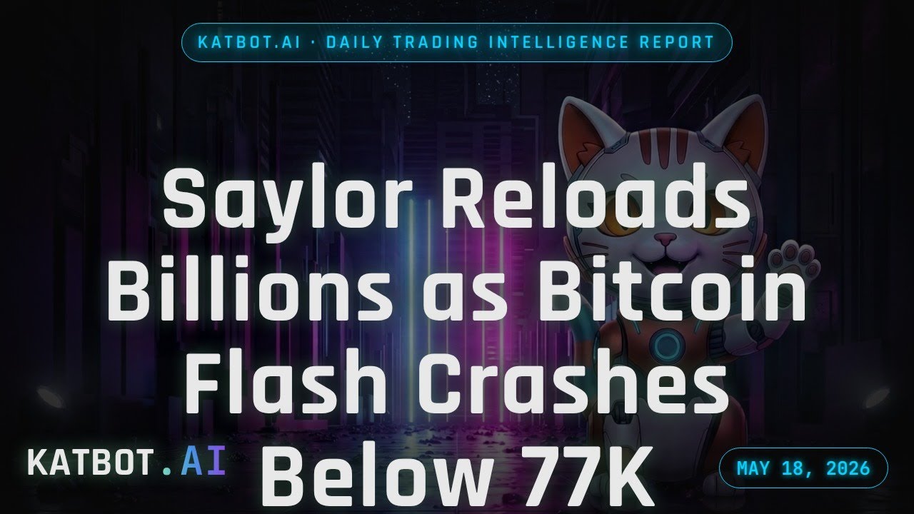 Katbot.ai - Saylor Reloads Billions as Bitcoin Flash Crashes Below 77K | May 18, 2026