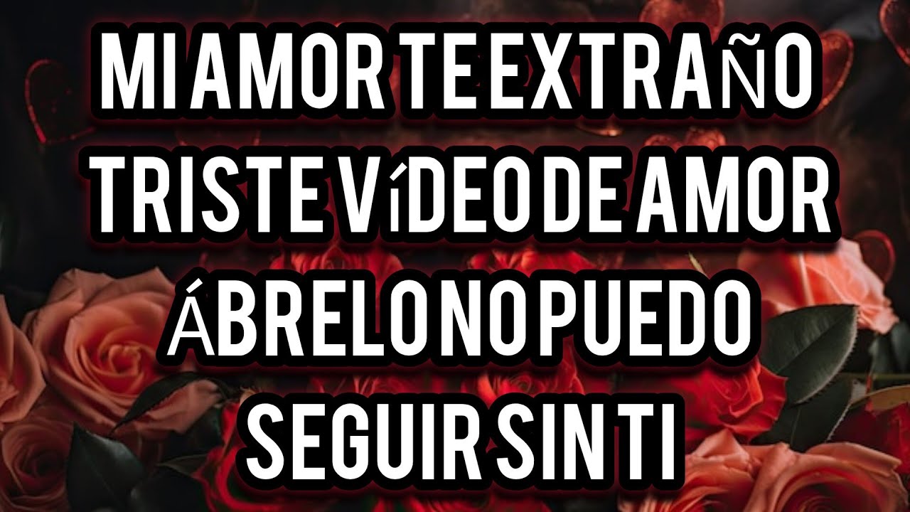 mi amor TE EXTRAÑO triste vídeo de amor ÁBRELO no puedo seguir sin ti