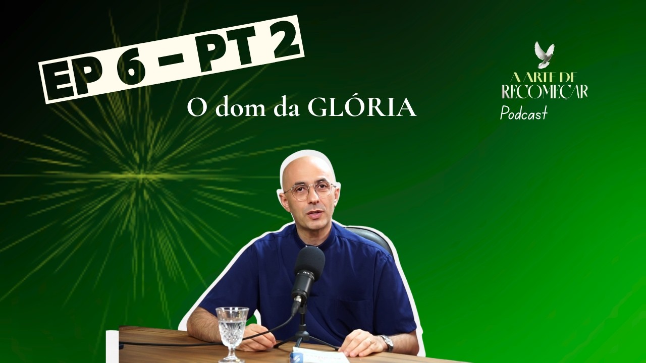 A Arte de Recomeçar | Ep. 06 — Dom da Glória · Parte 2