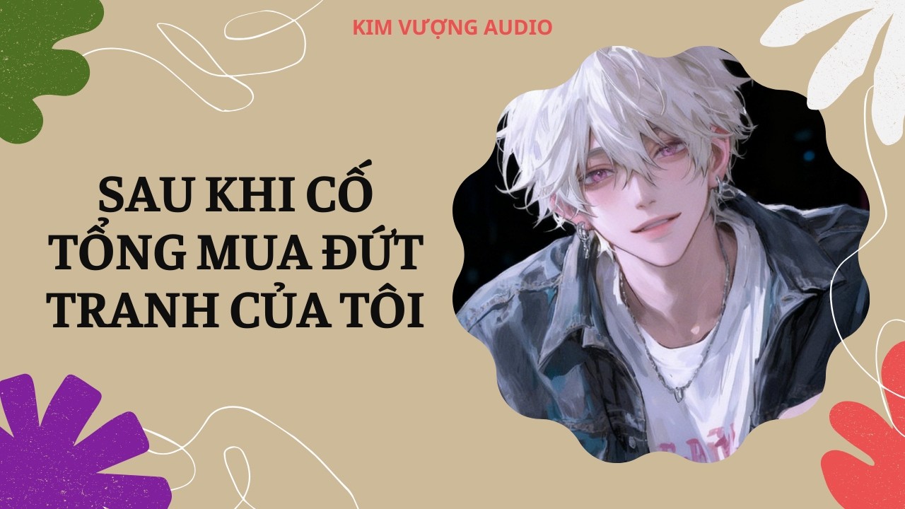 [Đam Mỹ Audio] [Full] SAU KHI CỐ TỔNG MUA ĐỨT TRANH CỦA TÔI [Kim Vượng audio]