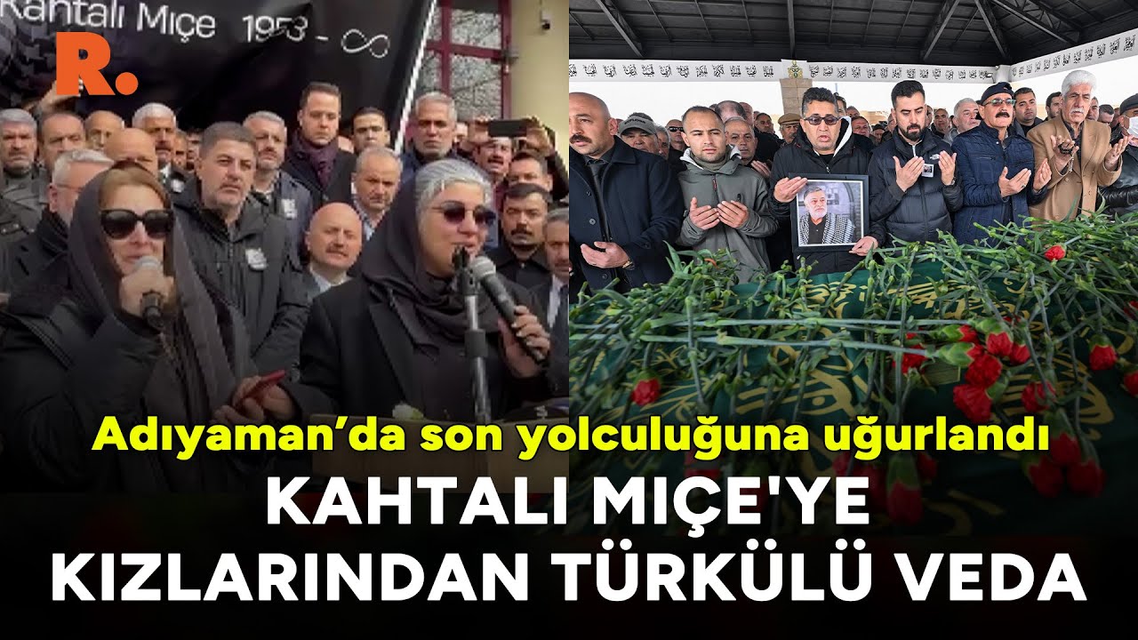 Kahtalı Mıçe'ye kızlarından türkülü veda... Adıyaman’da son yolculuğuna uğurlandı