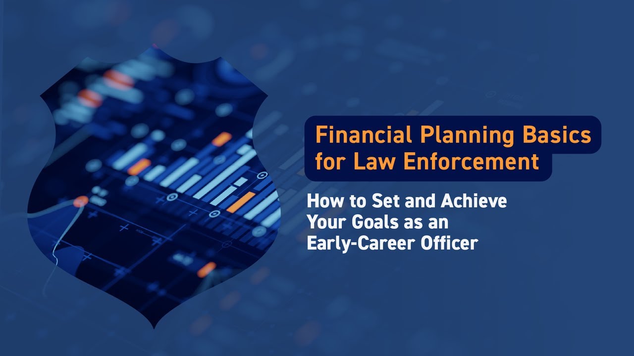 Financial Planning Basics for Law Enforcement: How to Set and Achieve your Goals