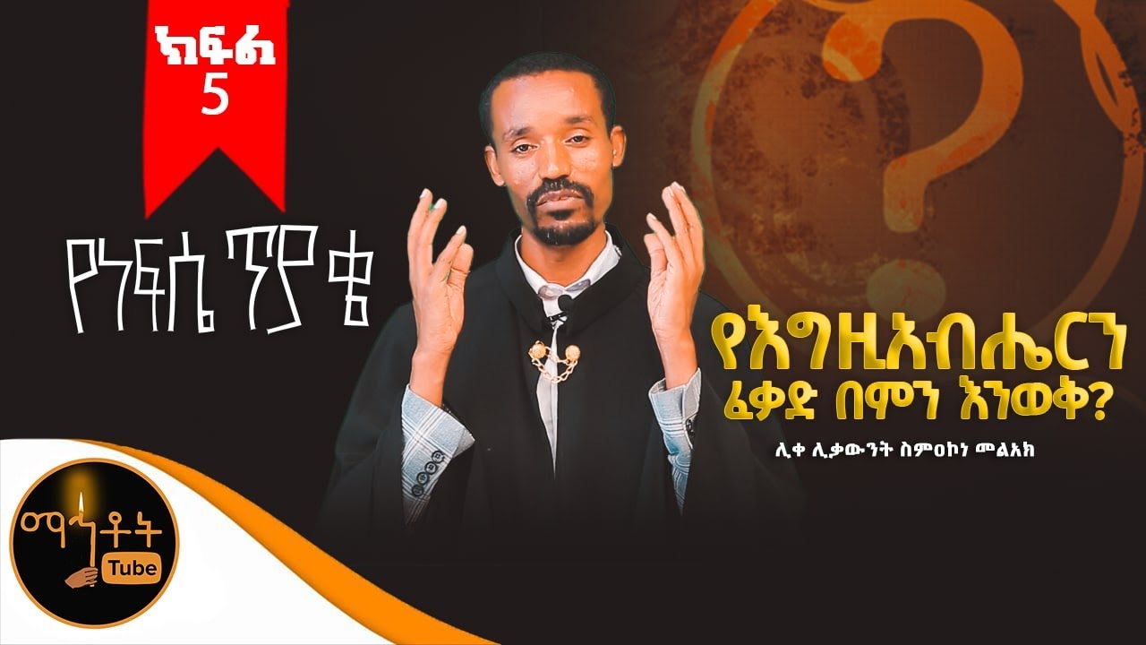 የነፍሴ ጥያቄ |  የእግዚአብሔርን ፈቃድ በምን እንወቅ? | ሊቀ ሊቃውንት ስምዐኮነ መልአክ | ክፍል 5
