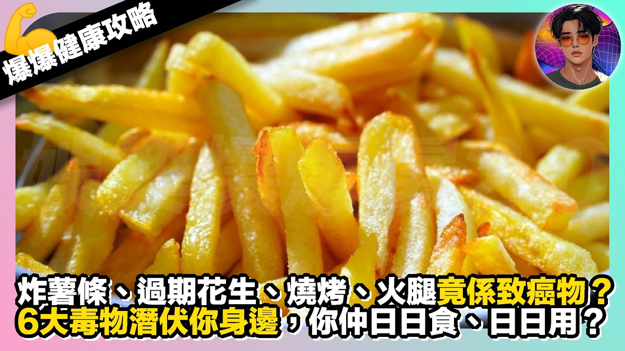 【爆爆健康攻略】炸薯條、過期花生、燒烤、火腿竟係致癌物？｜6大毒物潛伏你身邊，你仲日日食、日日用？｜娛樂爆爆爆2.0