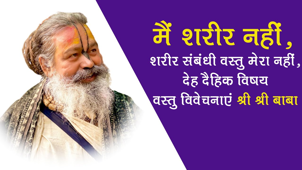 13/04/23 मैं शरीर नहीं, शरीर संबंधी वस्तु मेरा नहीं, देह दैहिक विषय वस्तु विवेचनाएं श्री श्री बाबा