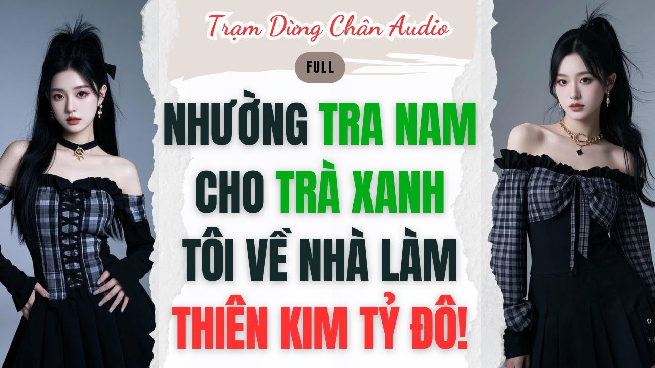 [FULL] | NHƯỜNG TRA NAM CHO TRÀ XANH, TÔI VỀ NHÀ LÀM THIÊN KIM TỶ ĐÔ | Trạm Dừng Chân Audio #audio