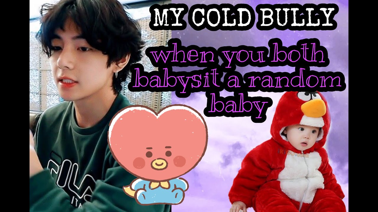 MY COLD BULLY ||{5\5}||WHEN YOU BOTH BABYSIT A RANDOM BABY||TAEHYUNG FF||KTH FF||BTS FF ||V FF||