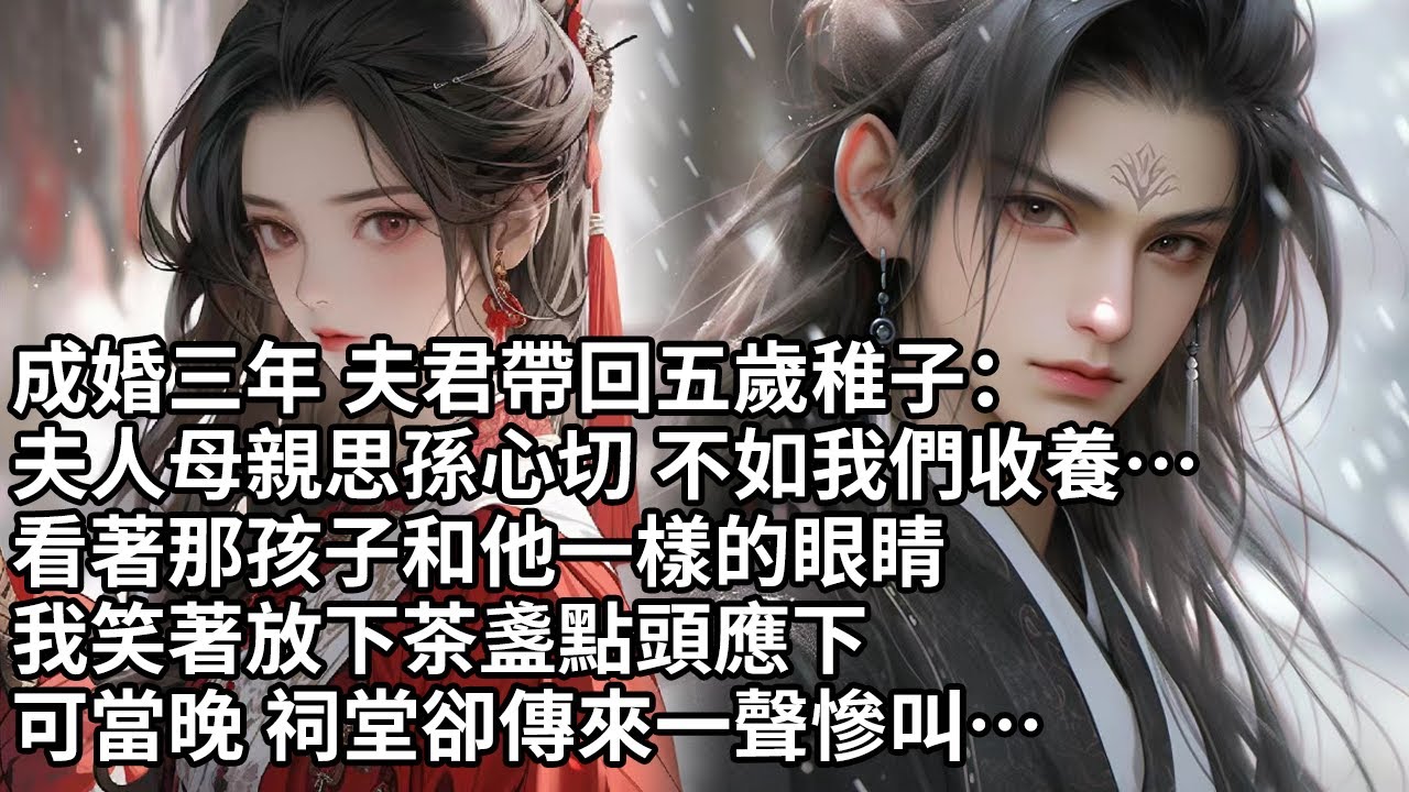 【一口氣看完】成婚三年 夫君帶回五歲稚子：夫人母親思孫心切 不如我們收養…看著那孩子和他一樣的眼睛，我笑著放下茶盞點頭應下，可當晚 祠堂卻傳來一聲慘叫…【許青瑟】【大女主】