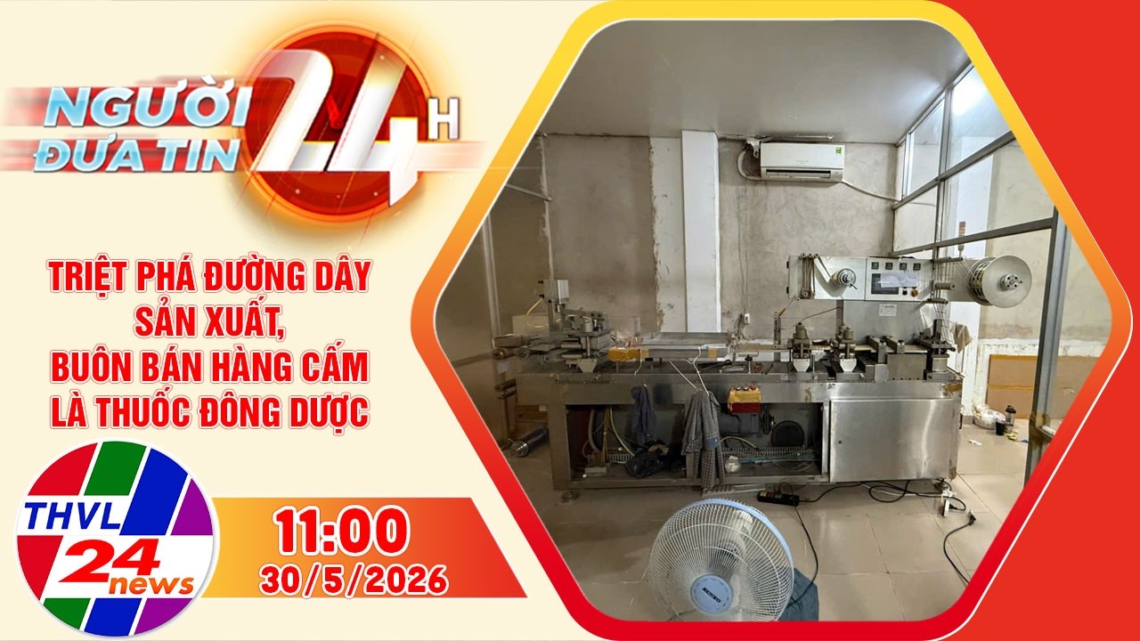 Triệt ph&aacute; đường d&acirc;y sản xuất, bu&ocirc;n b&aacute;n h&agrave;ng cấm l&agrave; thuốc Đ&ocirc;ng dược|Người đưa tin 24H (11h&ndash;30/5/2026)