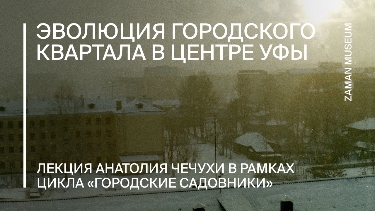 Лекция &laquo;Эволюция городского квартала в центре Уфы: застройка, смыслы (XIX&ndash;XXI вв.&raquo; Анатолия Чечухи
