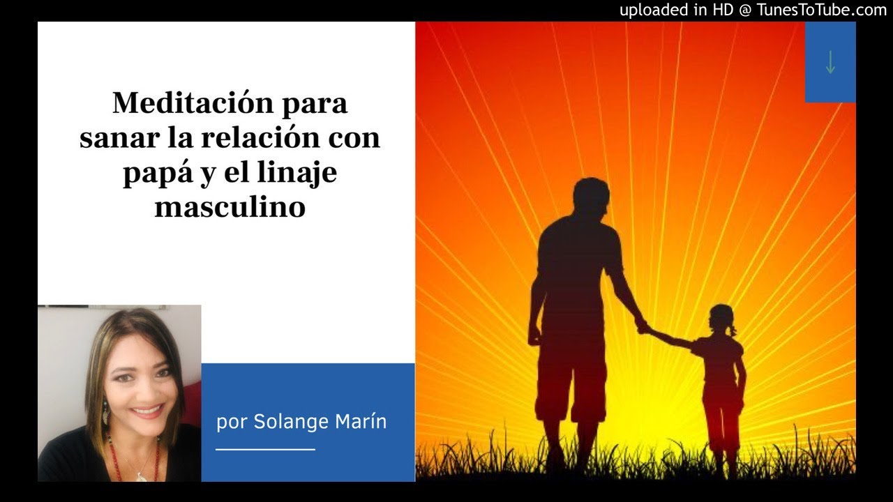 Meditación para sanar la relación con papá y el linaje masculino
