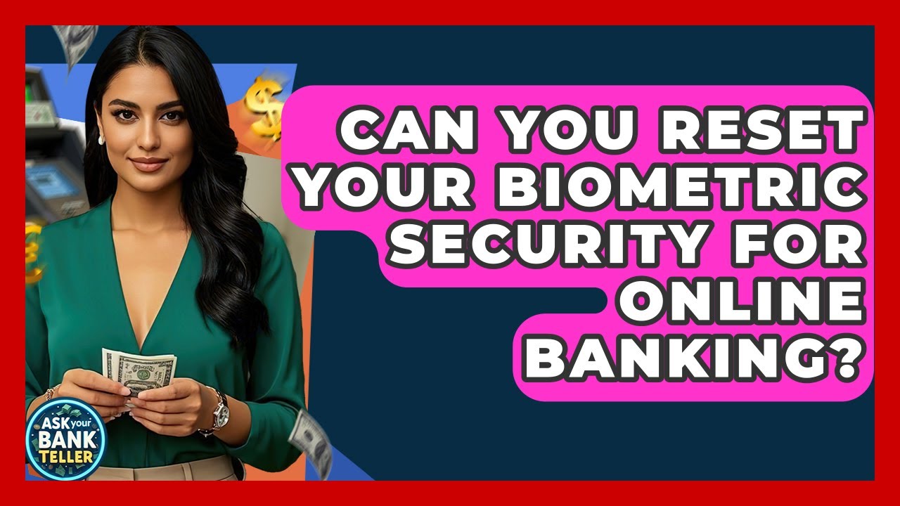 Can You Reset Your Biometric Security For Online Banking? - Ask Your Bank Teller