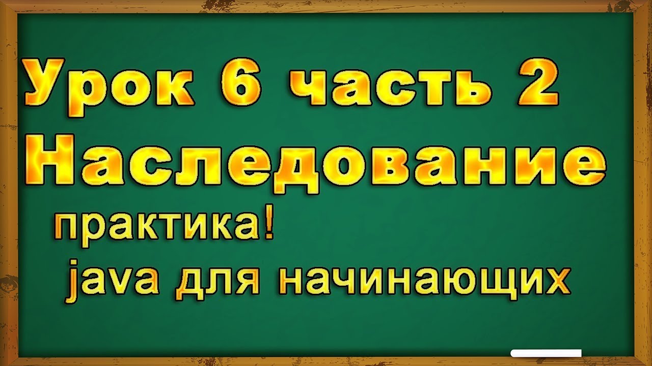 Урок№ 6 (2 часть). Наследование в java программировании. Практика