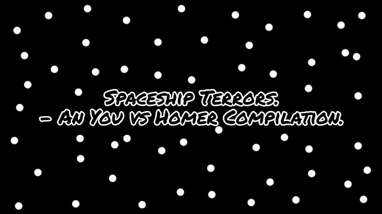 Spaceship Terrors. - An You vs Homer Compilation.
