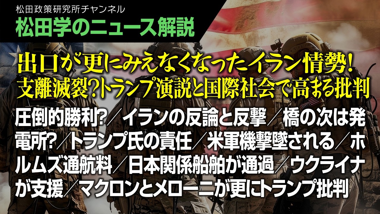 【松田学のニュース解説】出口が更にみえなくなったイラン情勢！支離滅裂？トランプ演説と国際社会で高まる批判　　圧倒的勝利？／イランの反論と反撃／橋の次は発電所？／トランプ氏の責任／米軍機撃墜される、他