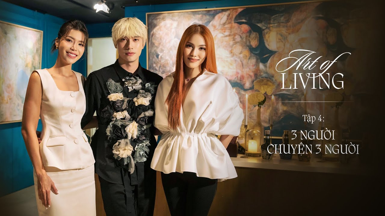 Art of Living | Tập 4: 3 người chuyện 3 người