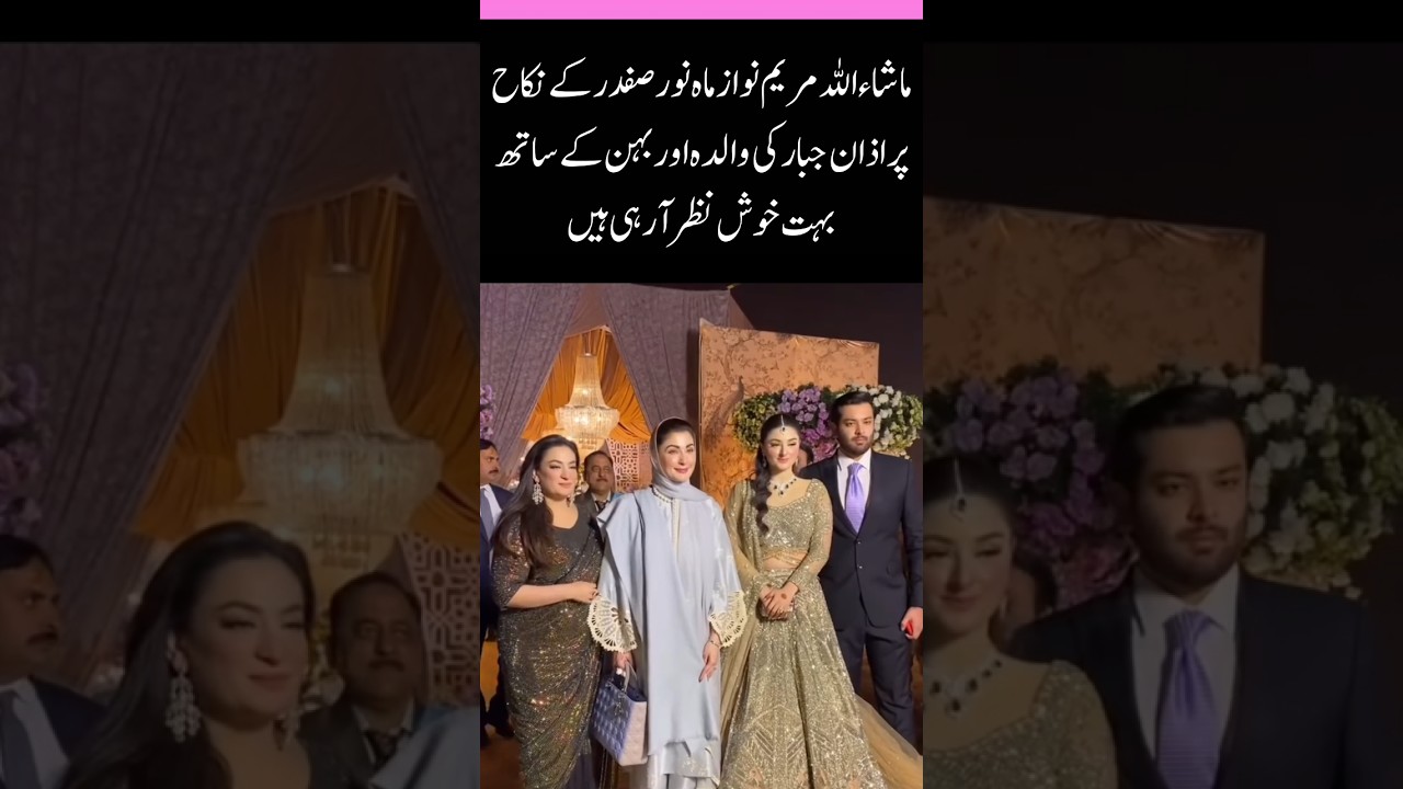 Maryam Nawaz Looks So Happy with Azan Jabbar&rsquo;s Mother & Sister at Mahnoor Safdar&rsquo;s Nikah
