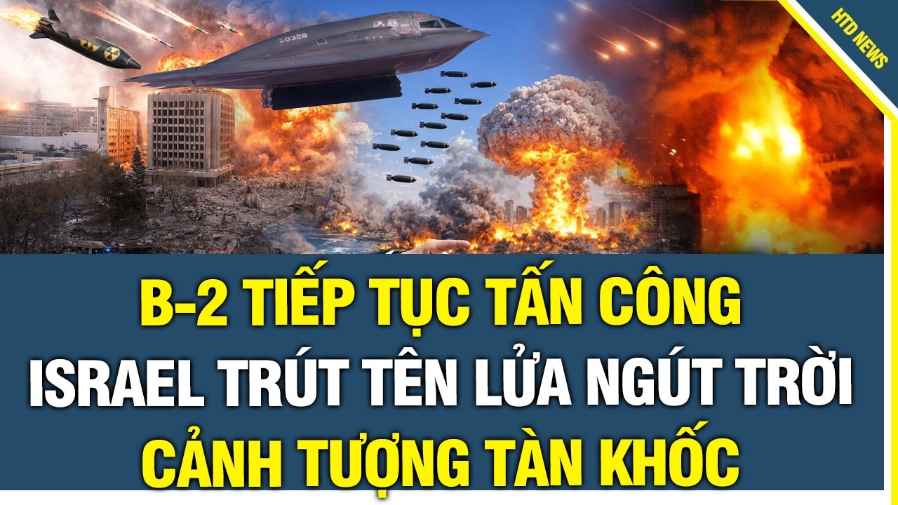 Mỹ - Israel - Iran 2/3: B-2 tiếp tục tấn công, Israel trút tên lửa ngút trời, cảnh tượng tàn khốc