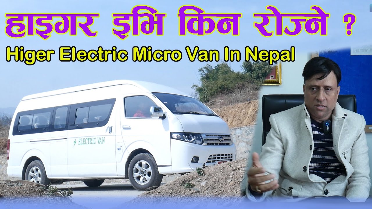 नेपालमा पहिलो पटक वाइड बडी II  Higer Ev Van II  बिजूली माइक्रो भेन II   संपुर्ण जानकारी सहित