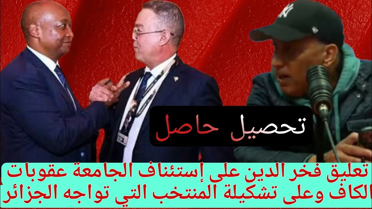 تعليق فخر الدين على استئناف الجامعة لعقوبة الكاف وعلى تشكيلة المنتخب التي تواجه كرغوليا