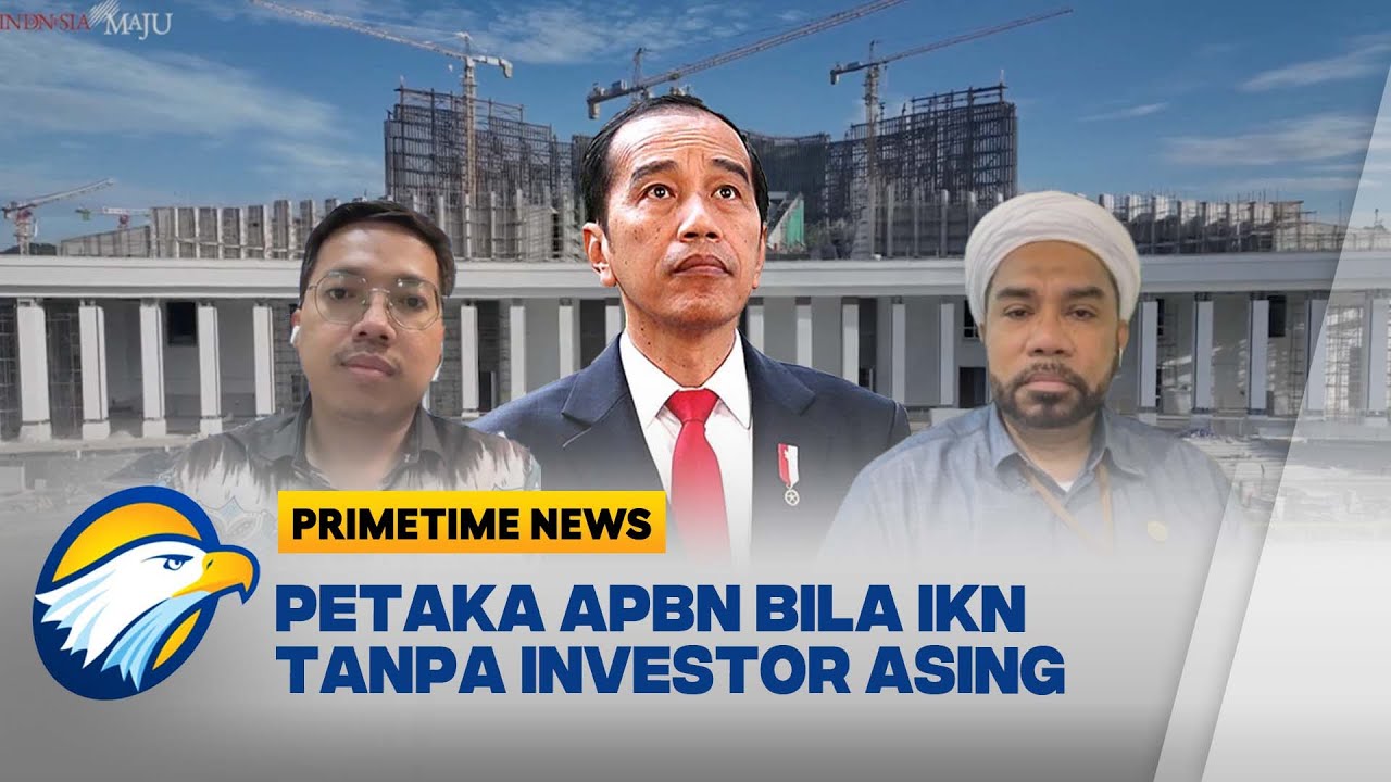 INVESTOR ASING DI IKN KOSONG, APBN TEKOR?