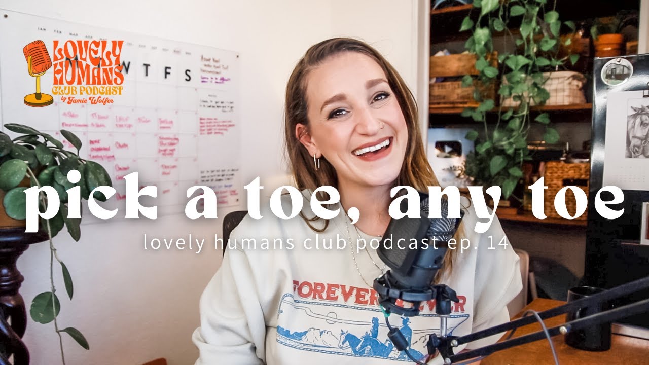 Pick a Toe, Any Toe (This Episode is Your Fault) | Lovely Humans Club Podcast Ep. 14