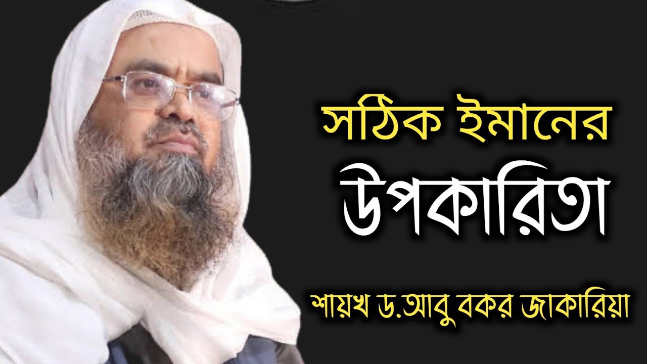 আল্লাহর প্রতি সঠিক ঈমান আনার উপকারিতা। শায়খ ড.আবু বকর জাকারিয়া