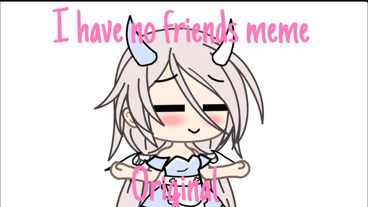 I have no friends meme || original?