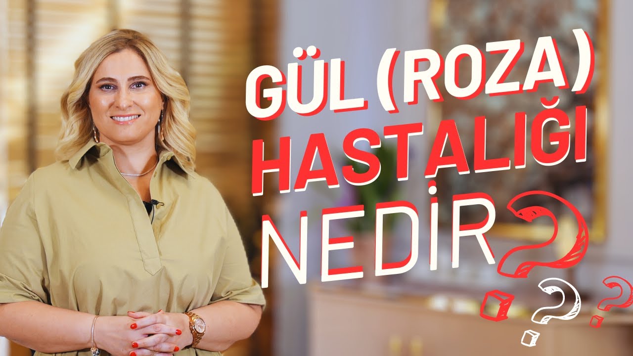 Gül (Roza) Hastalığı Nedir, Neden olur? Tedavisi Nedir? I Prof. Dr. Arzu Ataseven