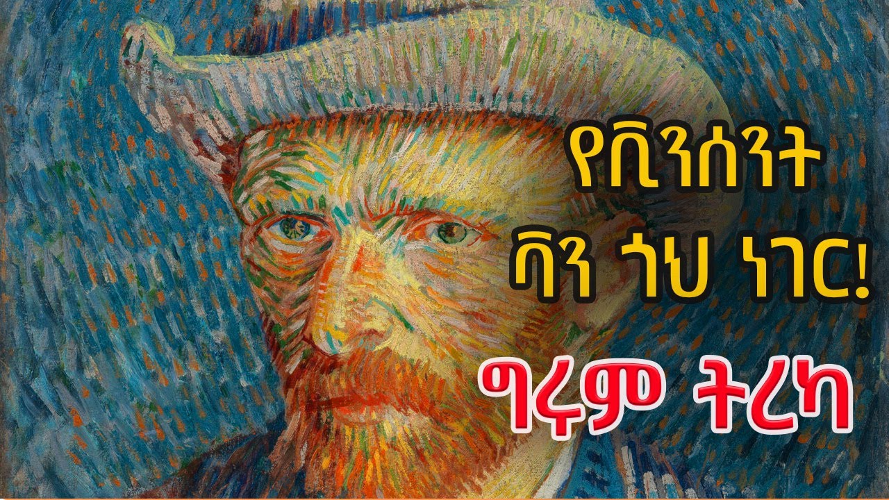 ግሩም ትረካ - ቪንሰንት ቫን ጎህን በጨረፍታ - የቫን ጎህ ነገር - Girum Tereka