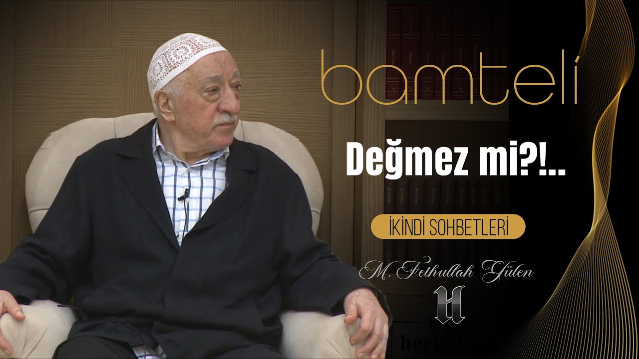 Bamteli | Değmez mi? | M. Fethullah Gülen | (2017/11/13)